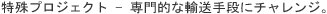 特殊プロジェクト － 専門的な輸送手段にチャレンジ